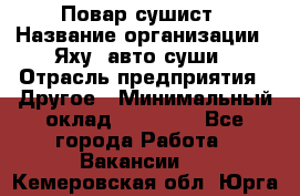 Повар-сушист › Название организации ­ Яху, авто-суши › Отрасль предприятия ­ Другое › Минимальный оклад ­ 16 000 - Все города Работа » Вакансии   . Кемеровская обл.,Юрга г.